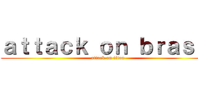 ａｔｔａｃｋ ｏｎ ｂｒａｓｉｌ (attack on titan)