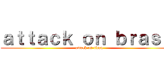 ａｔｔａｃｋ ｏｎ ｂｒａｓｉｌ (attack on titan)