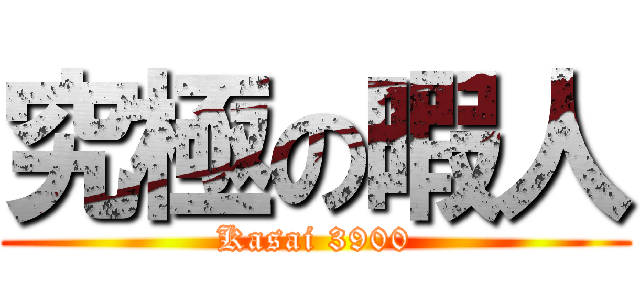 究極の暇人 (Kasai 3900)