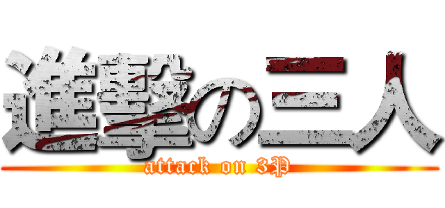 進擊の三人 (attack on 3P)