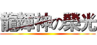 龍輝神の榮光 ()