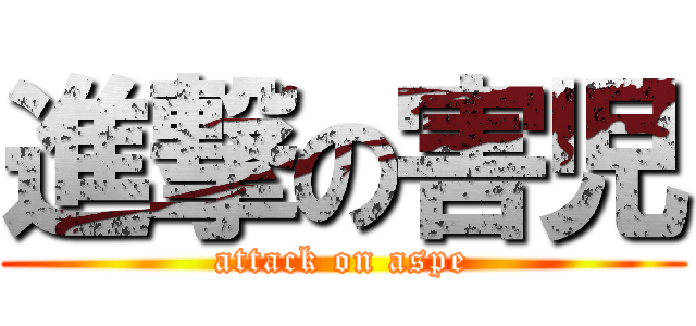 進撃の害児 (attack on aspe)