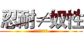 忍耐≠奴性 (拒絕奴性的忍耐)