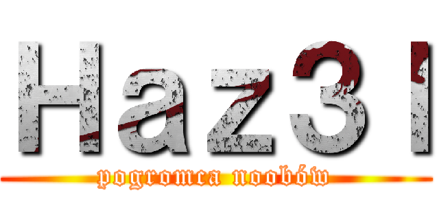 Ｈａｚ３ｌ (pogromca noobów)