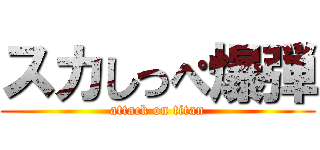 スカしっぺ爆弾 (attack on titan)