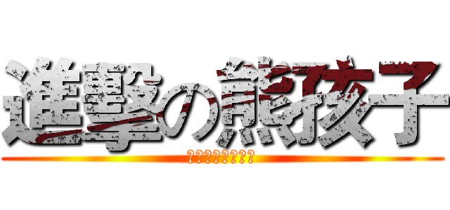進擊の熊孩子 (只有熊孩子最會玩)