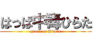 はっぱ中毒ひらた (green on Hirata)