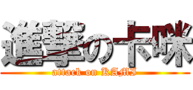 進撃の卡咪 (attack on KAMI)