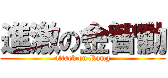 進激の金智勳 (attack on Ramg)