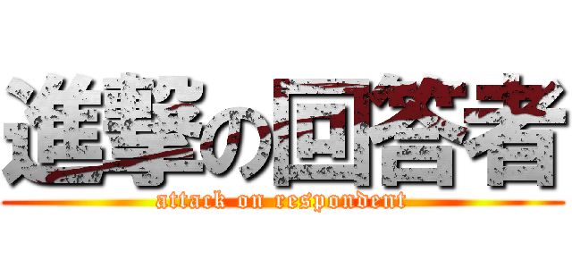 進撃の回答者 (attack on respondent)