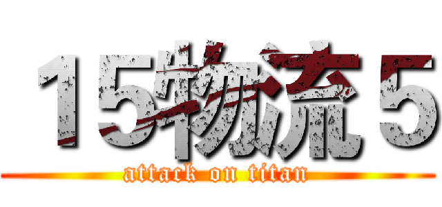 １５物流５ (attack on titan)