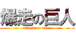 爆走の巨人 (attack on titan)
