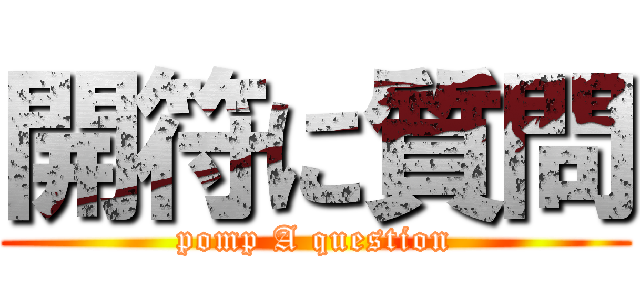 開符に質問 (pomp A question)