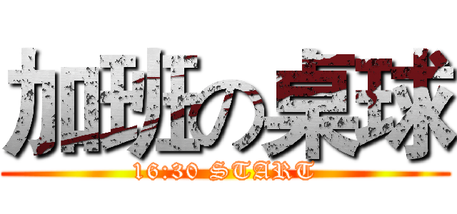 加班の桌球 (16:30 START)