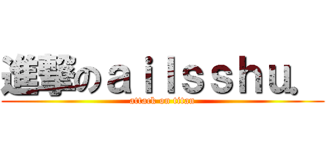 進撃のａｉｌｓｓｈｕ． (attack on titan)