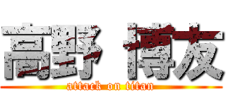 高野 博友 (attack on titan)