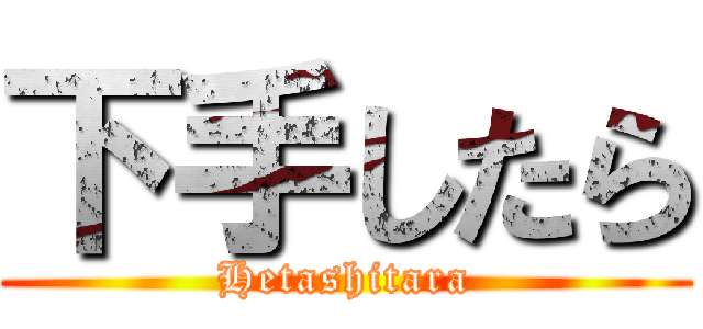 下手したら (Hetashitara)