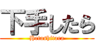 下手したら (Hetashitara)
