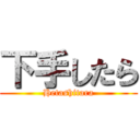 下手したら (Hetashitara)