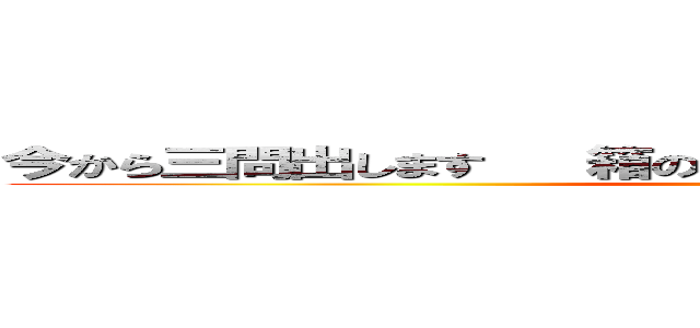 今から三問出します   箱の中身が分かったら 答えてください！ (attack on titan)