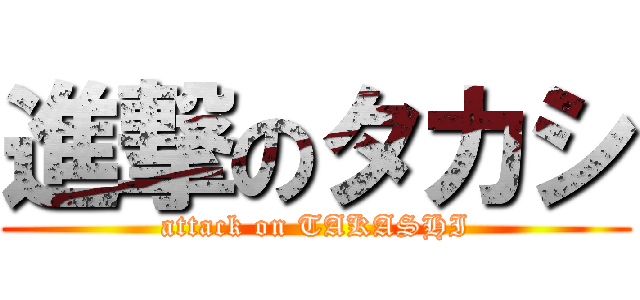 進撃のタカシ (attack on TAKASHI)