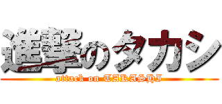 進撃のタカシ (attack on TAKASHI)