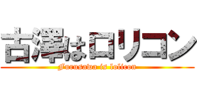 古澤はロリコン (Furusawa is lolicon)