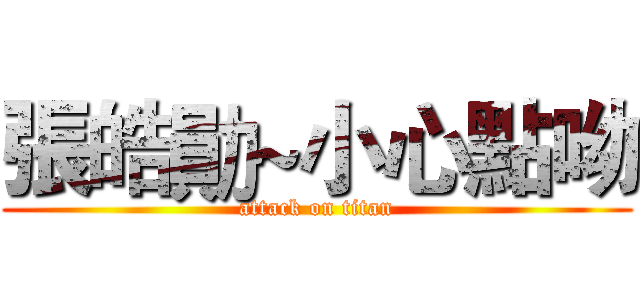 張皓勛~小心點呦 (attack on titan)