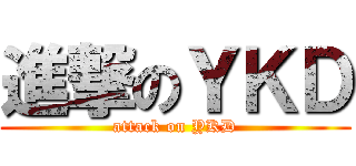 進撃のＹＫＤ (attack on YKD)