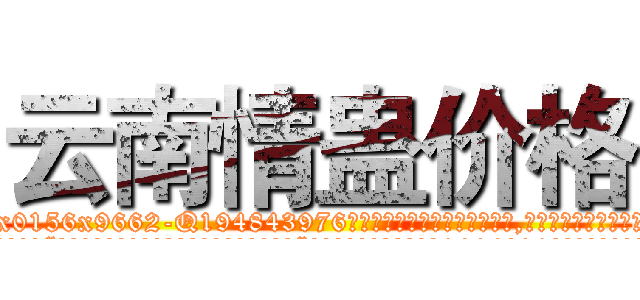 云南情蛊价格 (云南情蛊价格【电.话186x0156x9662-Q194843976林氏药业】我们做的是长期生意,靠的是老客户长期支持
参考消息网2月20日报道 韩媒称，“剩女多、离婚率高的城市，房价一定会上涨。”这是中国经济学家金岩石2016年12月参加在上海举行的房地产相关论坛时说的话。
)