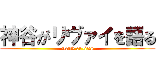 神谷がリヴァイを語る (attack on titan)