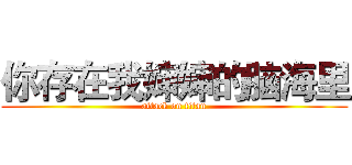 你存在我婶婶的脑海里 (attack on titan)