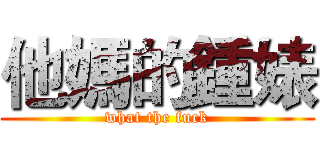 他媽的鍾婊 (what the fuck)