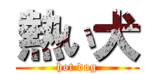 熱い犬 (hot dog)
