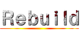 Ｒｅｂｕｉｌｄ ()