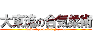 大東流の合気柔術 (Daito Ryu no Aiki Jujutsu)