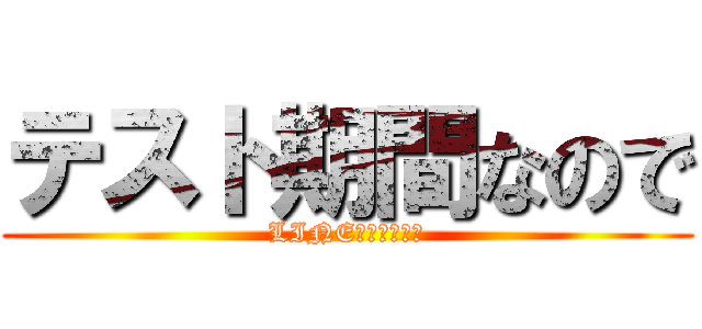 テスト期間なので (LINE放置します！)