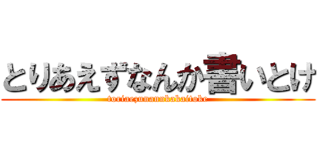 とりあえずなんか書いとけ (toriaezunannkakaitoke)