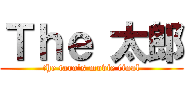 Ｔｈｅ 太郎 (the taro's movie final)