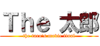 Ｔｈｅ 太郎 (the taro's movie final)