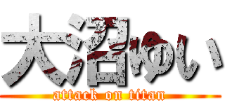 大沼ゆい (attack on titan)