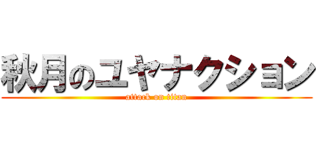秋月のユヤナクション (attack on titan)