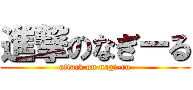 進撃のなぎーる (attack on nagi-ru)