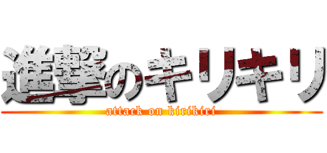 進撃のキリキリ (attack on kirikiri)