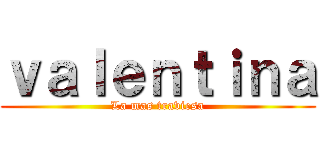 ｖａｌｅｎｔｉｎａ (La mas traviesa)