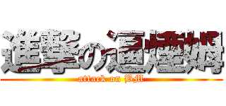 進撃の逼煙姆 (attack on BM)