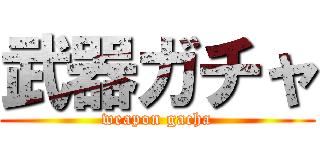 武器ガチャ (weapon gacha)