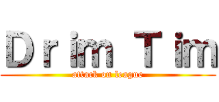 Ｄｒｉｍ Ｔｉｍ (attack on league)