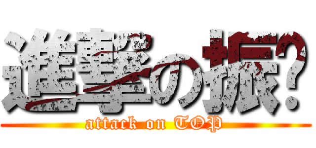 進撃の振瑋 (attack on TOP)