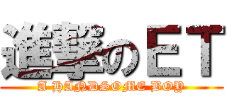 進撃のＥＴ (A HANDSOME BOY)
